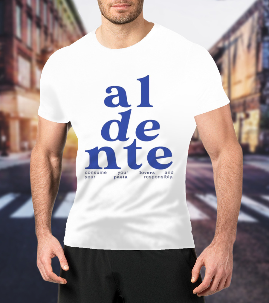 Al Dente Consume Your Pasta And Lovers Responsibly T-Shirt