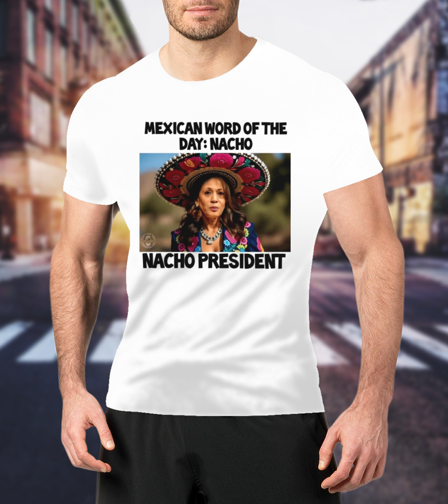 Mexican Word Of The Day Nacho Nacho President T-Shirt