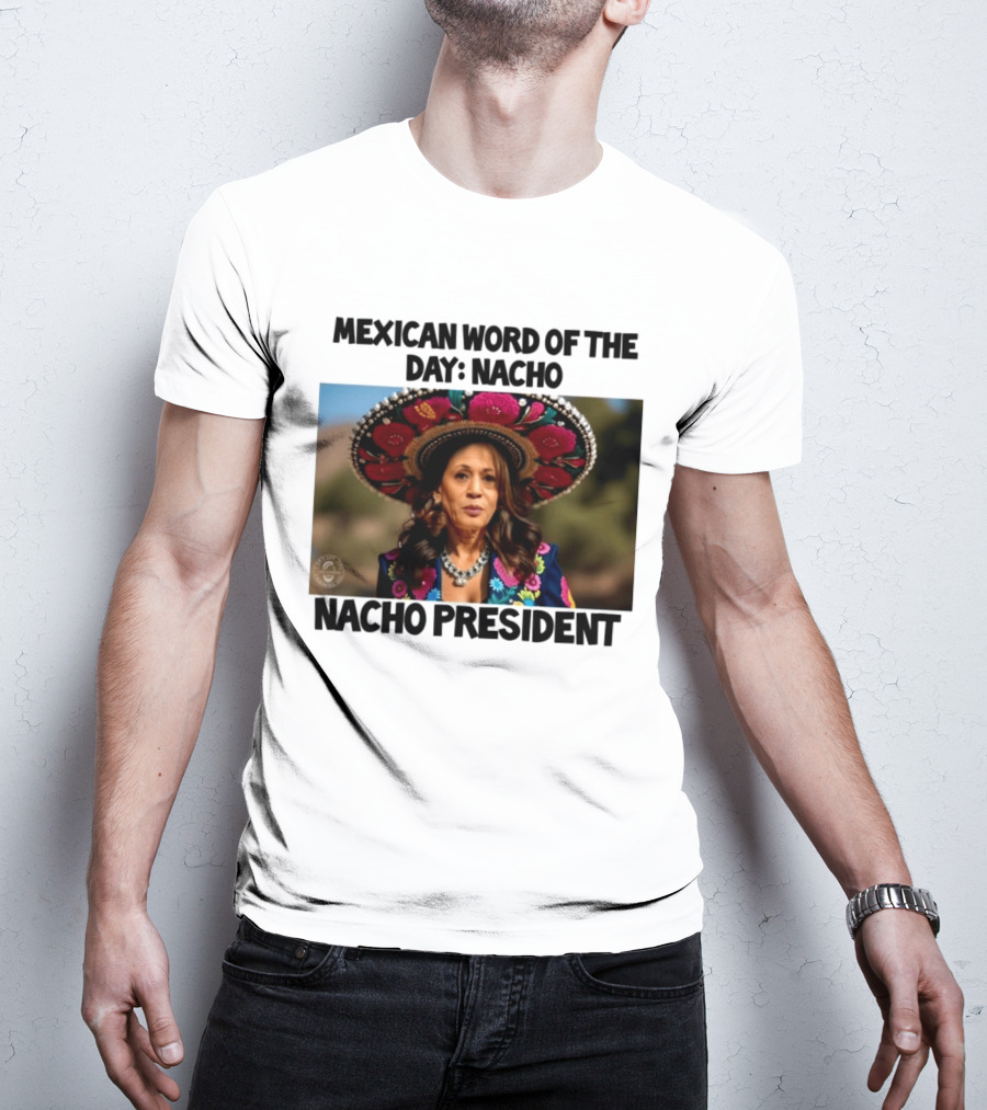 Mexican Word Of The Day Nacho Nacho President T-Shirt
