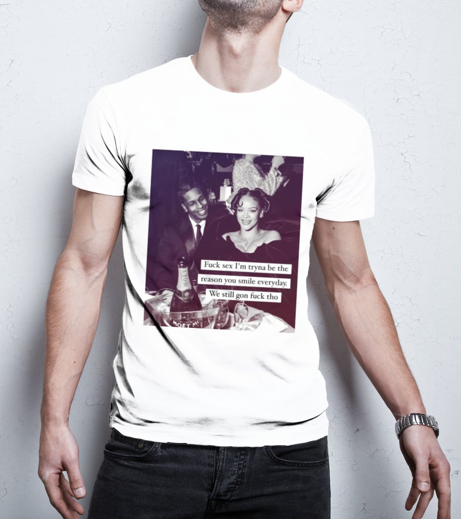 Fuck Sex I’m Tryna Be The Reason You Smile Everyday We Still Gon Fuck Tho T-Shirt