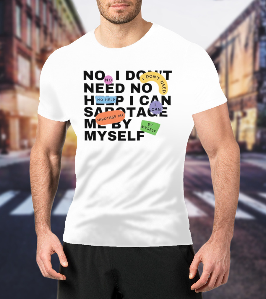 No I Don't Need No Help I Can Sabotage Me By Myself Humor T-Shirt