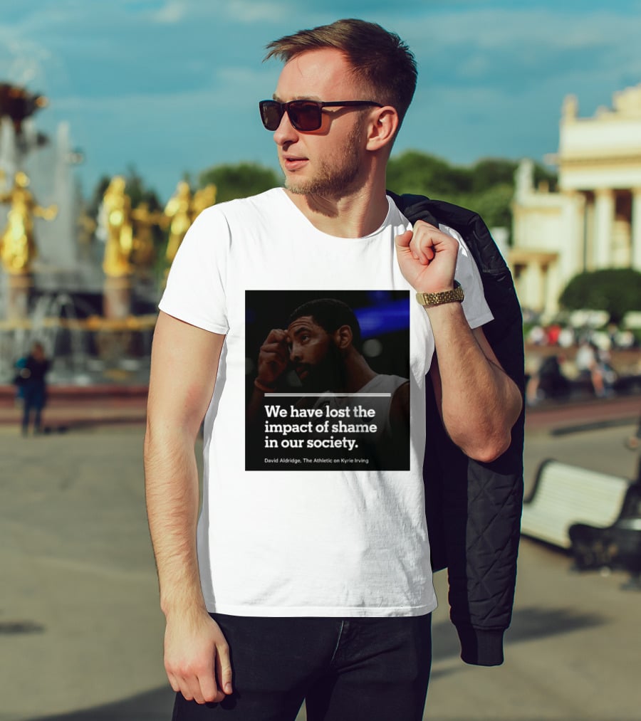 David Aldridge The Athletic On Kyrie Irving We Have Lost The Impact Of Shame In Our Society T-Shirt