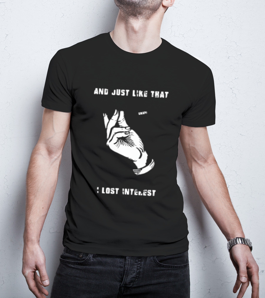 And Just Like That Snap I Lost Interest Hand Gesture T-Shirt