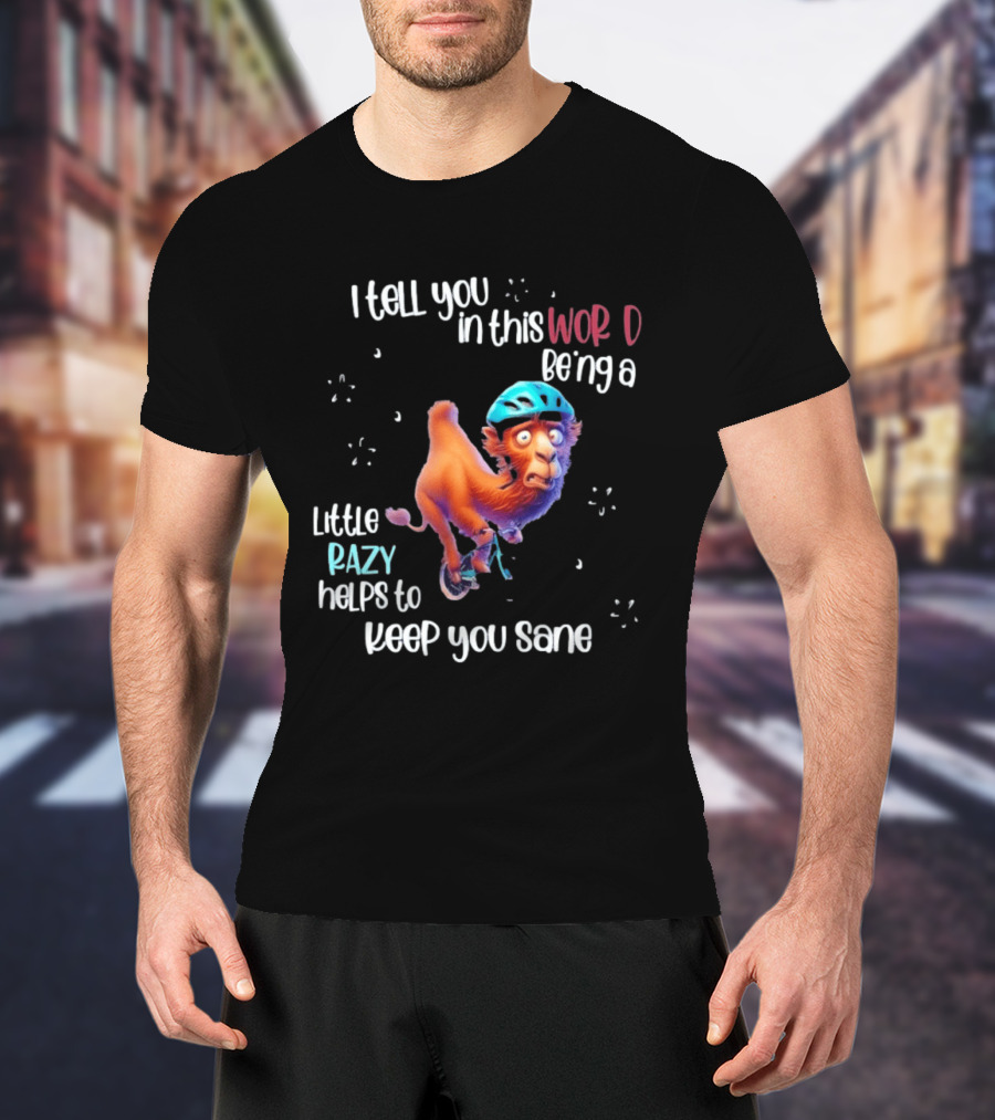 I Tell You In This World Being A Little Crazy Helps To Keep You Sane Funny Camel On Wheels T-Shirt