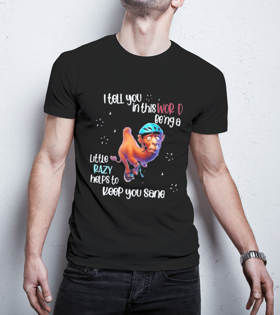 I Tell You In This World Being A Little Crazy Helps To Keep You Sane Funny Camel On Wheels T-Shirt