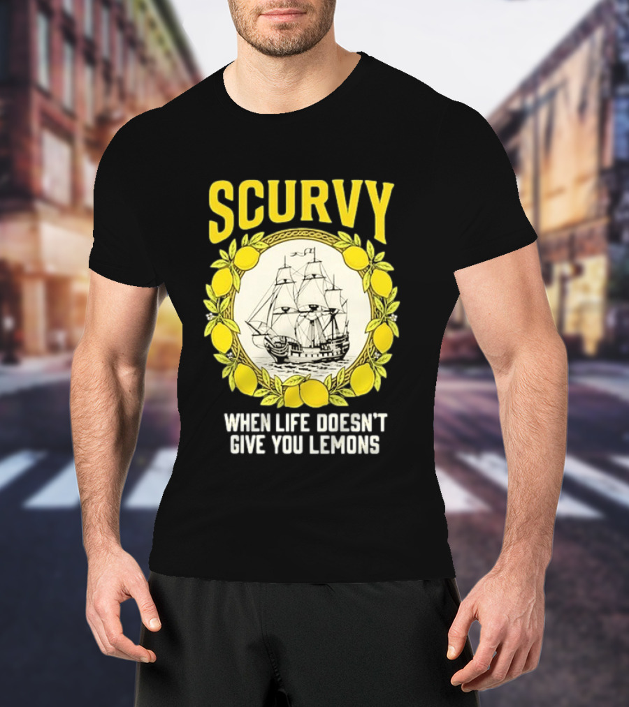 Scurvy When Life Doesn't Give You Lemons Sailing Ship Maritime Adventure T-Shirt
