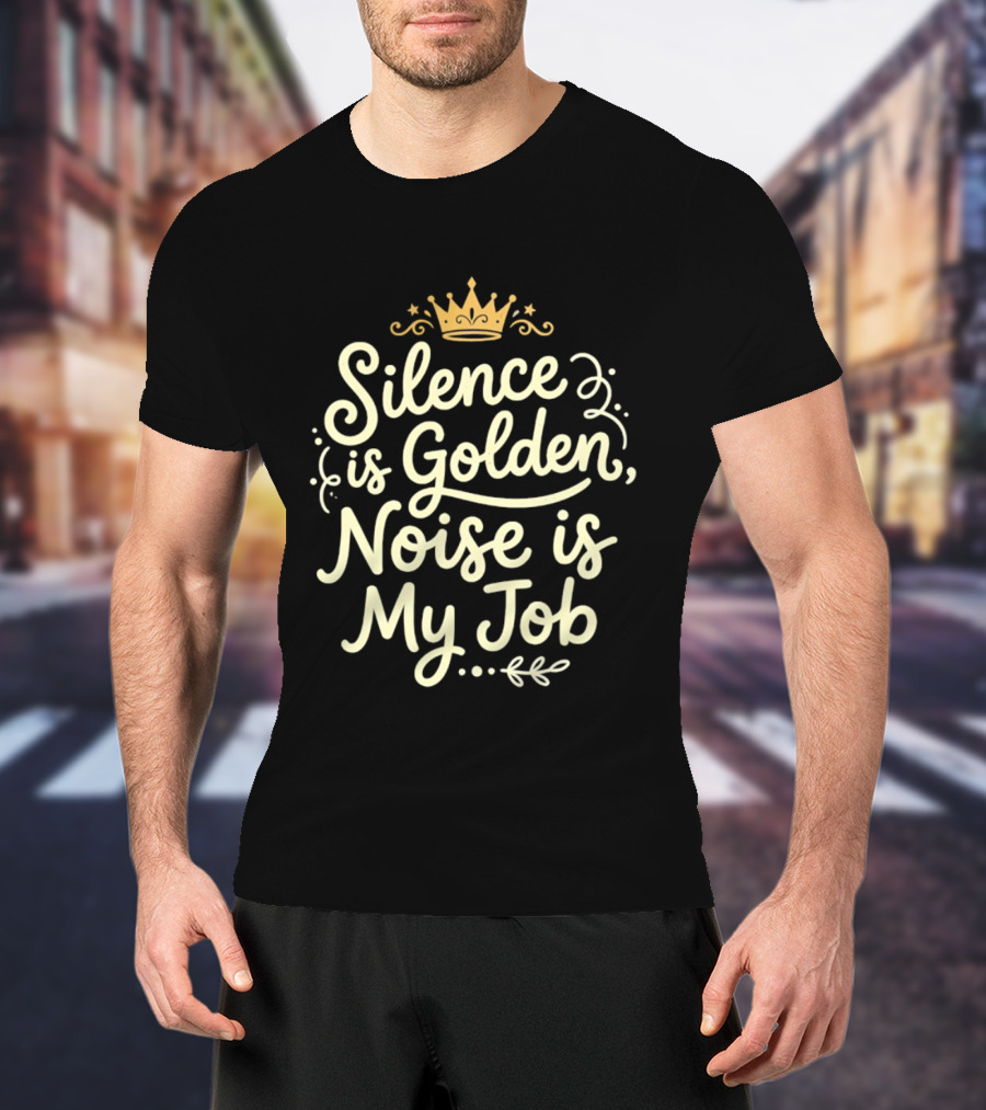 Silence Is Golden Noise Is My Job Sarcastic Saying With Crown T-Shirt