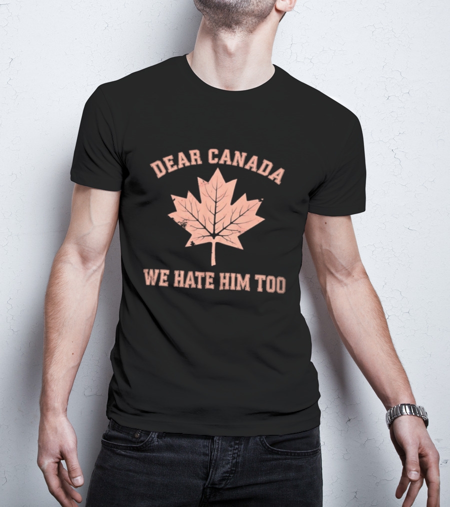 Dear Canada We Hate Him Too Maple Leaf Satire T-Shirt