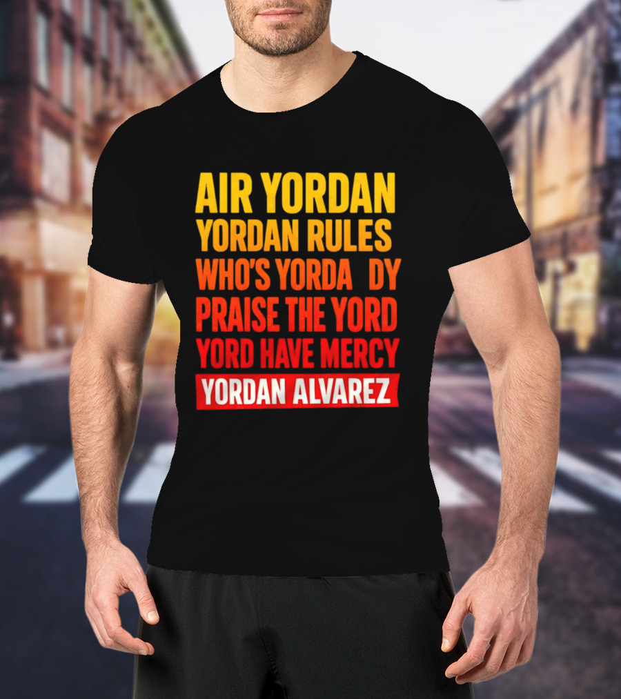 Air Yordan Yordan Rules Who's Yordaddy Praise The Yord Yord Have Mercy Yordan Alvarez T-Shirt