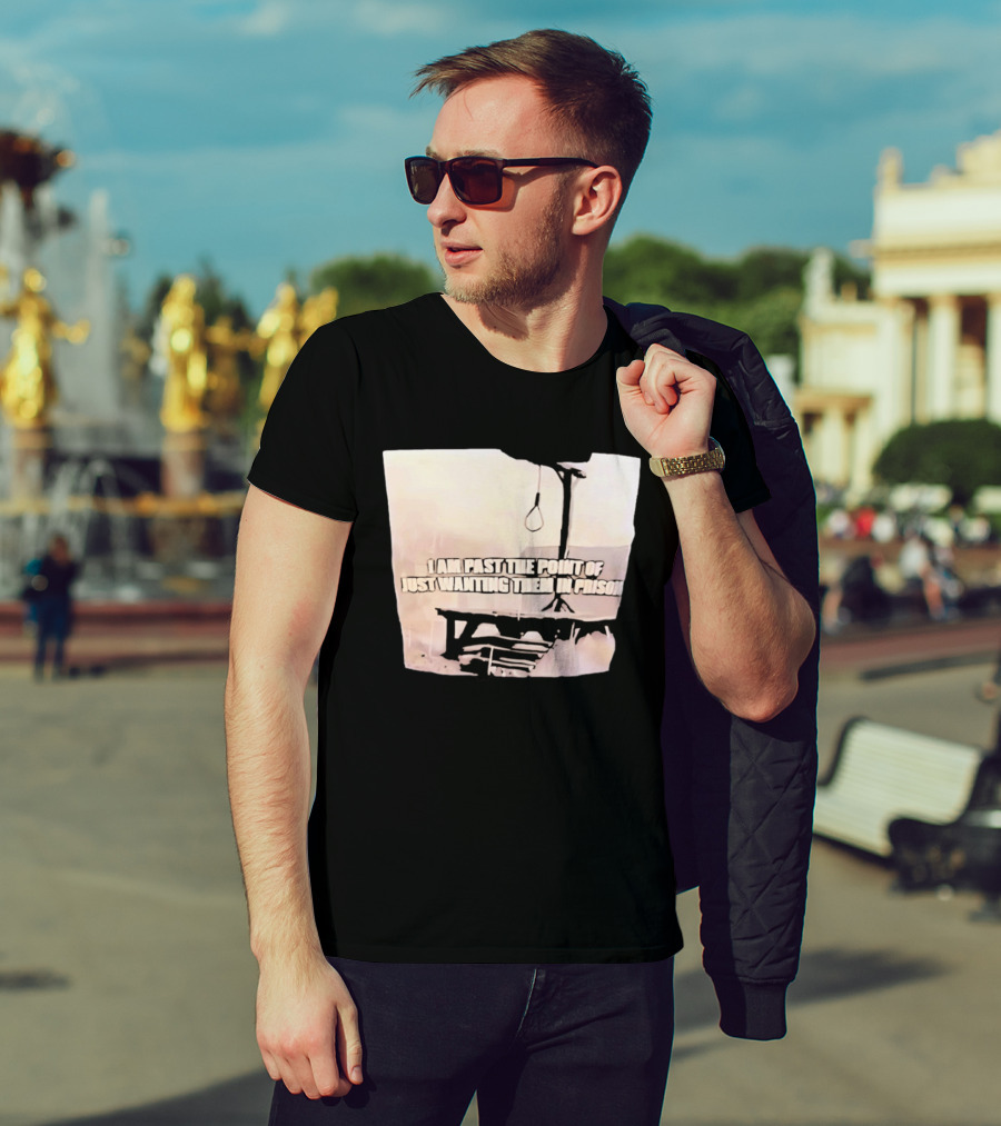 I Am Past The Point Of Just Wanting Them In Prison Gallows T-Shirt