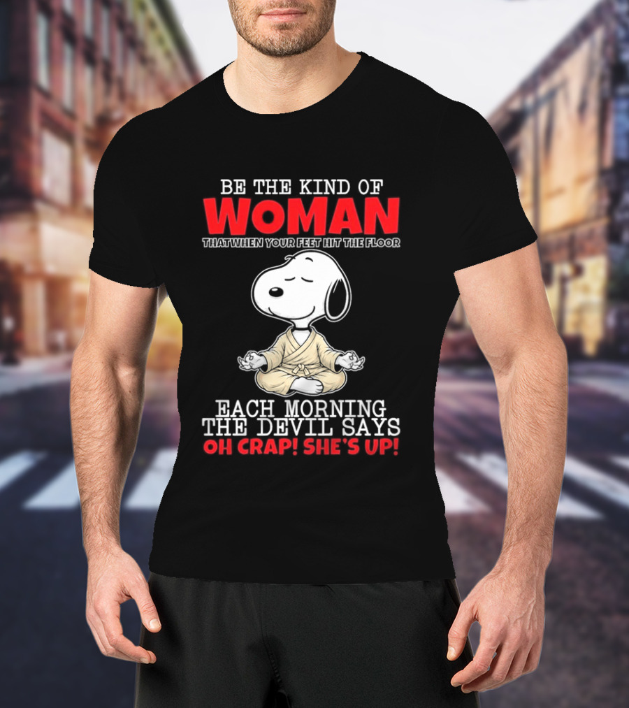 Be The Kind Of Woman Snoopy Each Morning The Devil Says Oh Crap She's Up T-Shirt