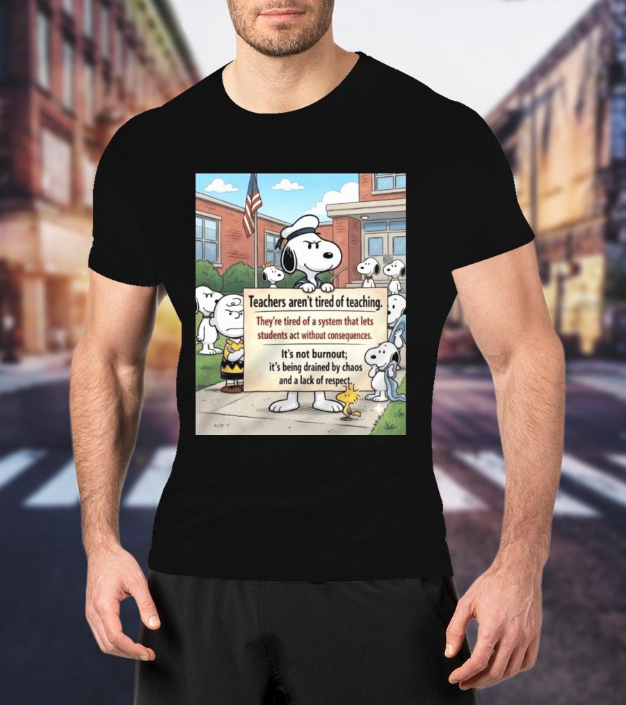 Snoopy Teachers Aren't Tired Of Teaching They're Tired Of A System That Lets Students Act Without Consequences Woodstock Chaos Lack Of Respect T-Shirt