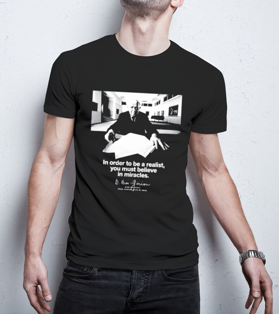 David Ben Gurion Quote In Order To Be A Realist You Must Believe In Miracles T-Shirt