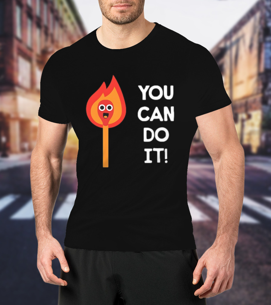 You Can Do It Matchstick Motivation Encouragement Burn Bright T-Shirt