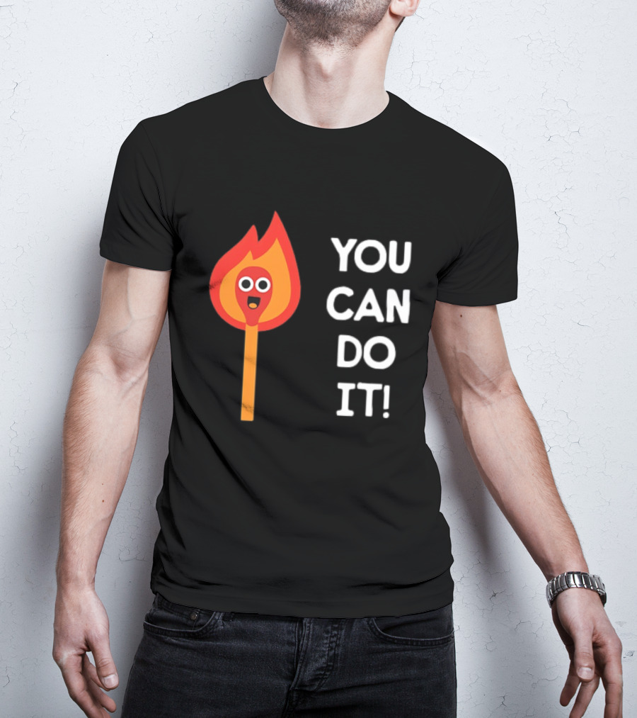 You Can Do It Matchstick Motivation Encouragement Burn Bright T-Shirt