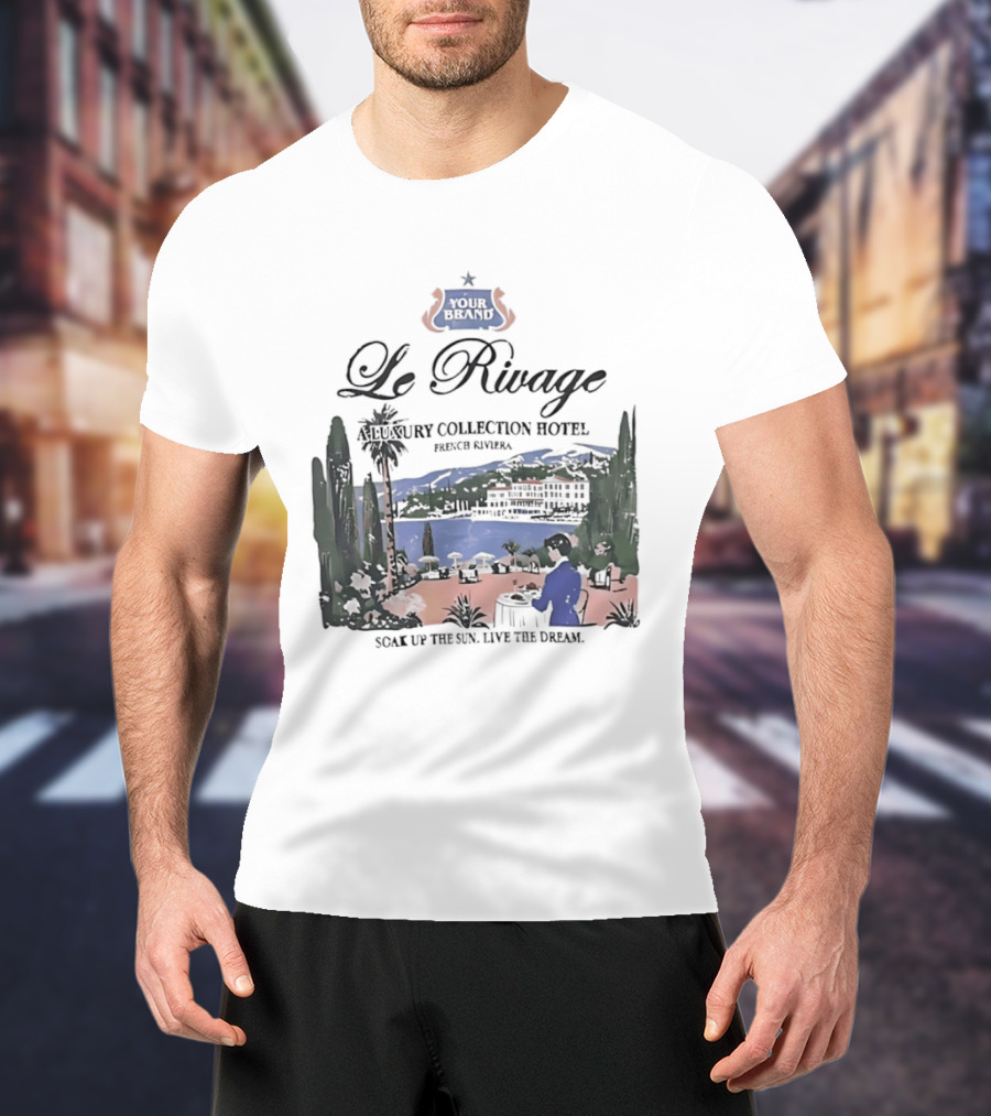 Le Rivage French Riviera Luxury Collection Hotel Soak Up The Sun Live The Dream Your Dreams T-Shirt