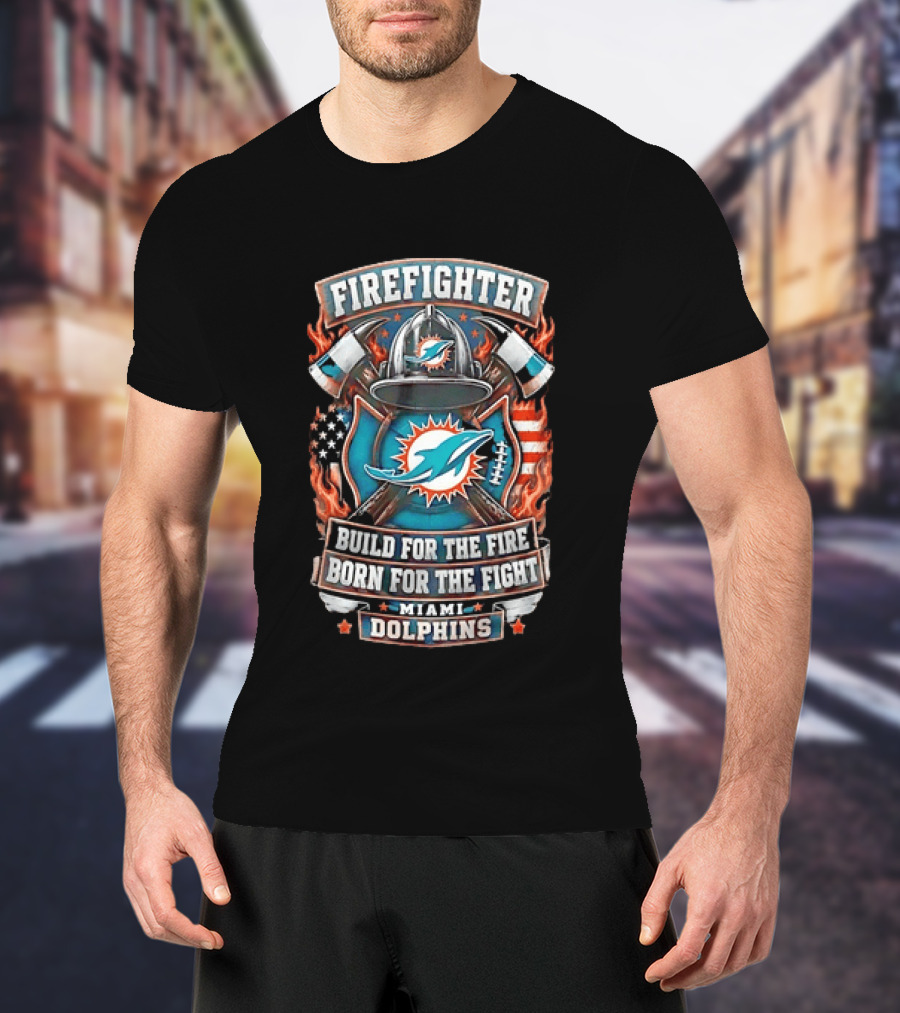 Firefighter Miami Dolphins Build For The Fire Born For The Fight T-Shirt