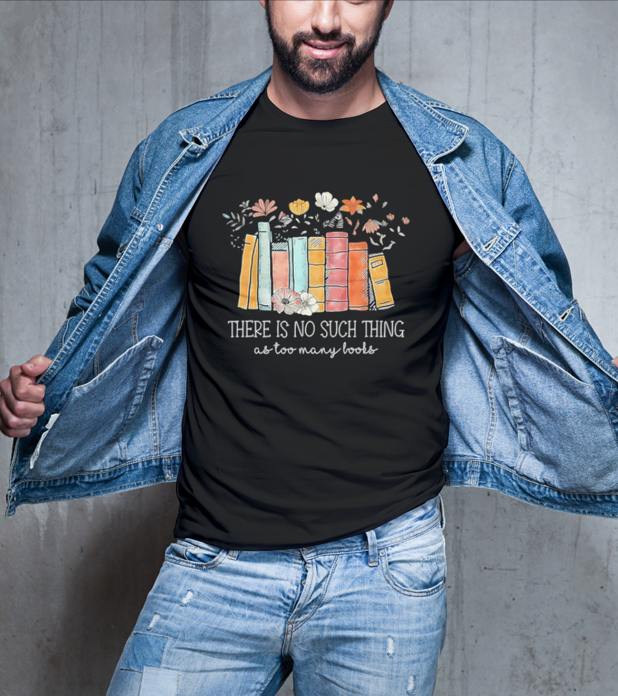 There Is No Such Thing As Too Many Books With Colorful Flowers And Books T-Shirt