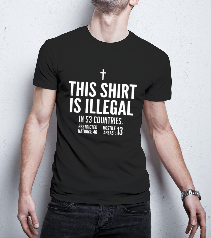 This Is Illegal In 53 Countries Restricted Nations 40 Hostile Areas 13 Cross T-Shirt