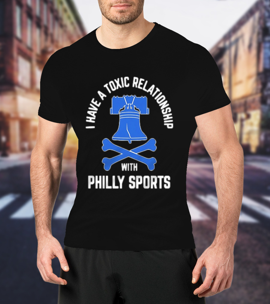 I Have A Toxic Relationship With Philly Sports Liberty Bell Crossbones T-Shirt