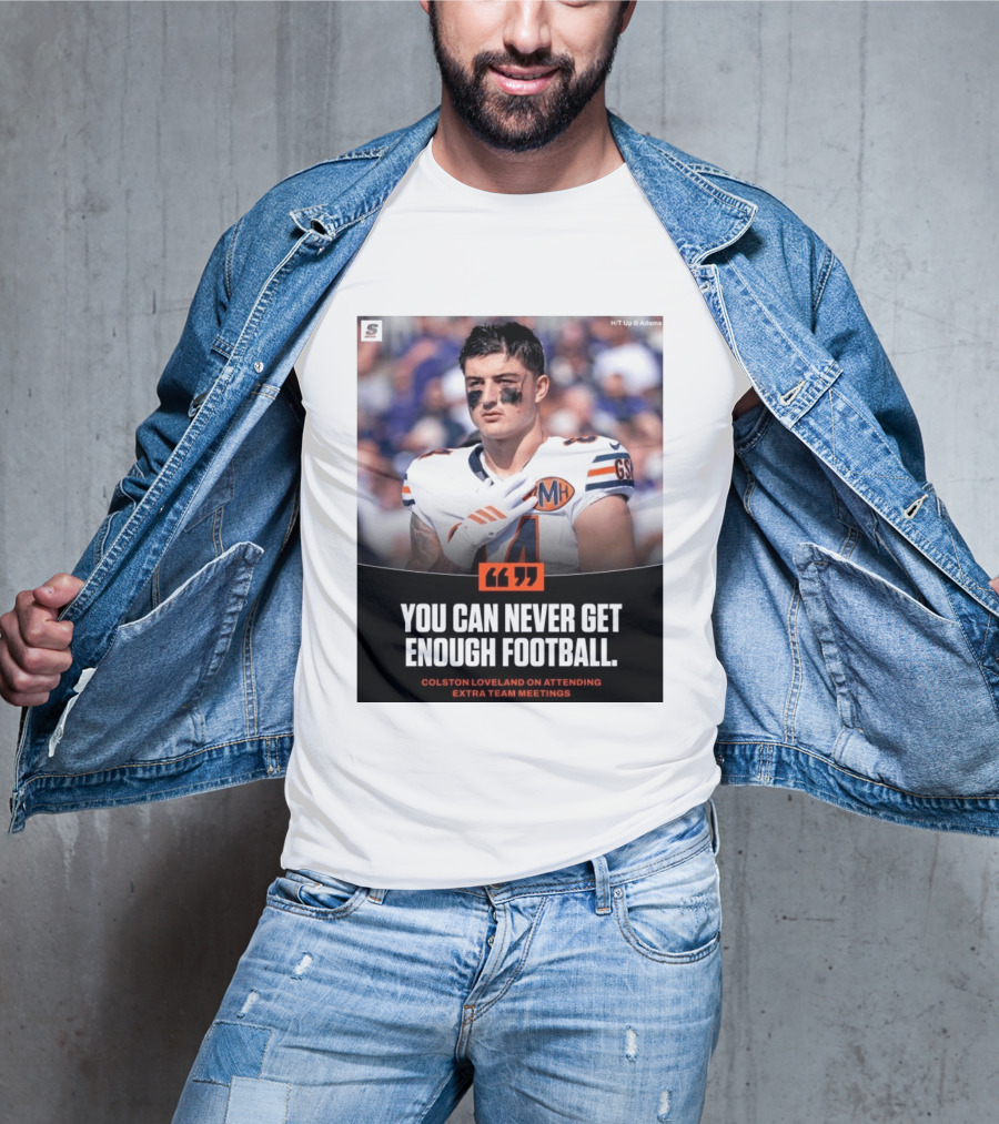 You Can Never Get Enough Football Colston Loveland On Attending Extra Team Meetings MH GSH T-Shirt