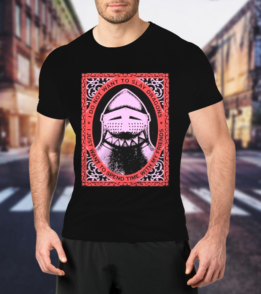 I Do Not Want To Slay Dragons I Just Want To Spend Time With My Friends Knight Helmet Medieval Humor T-Shirt