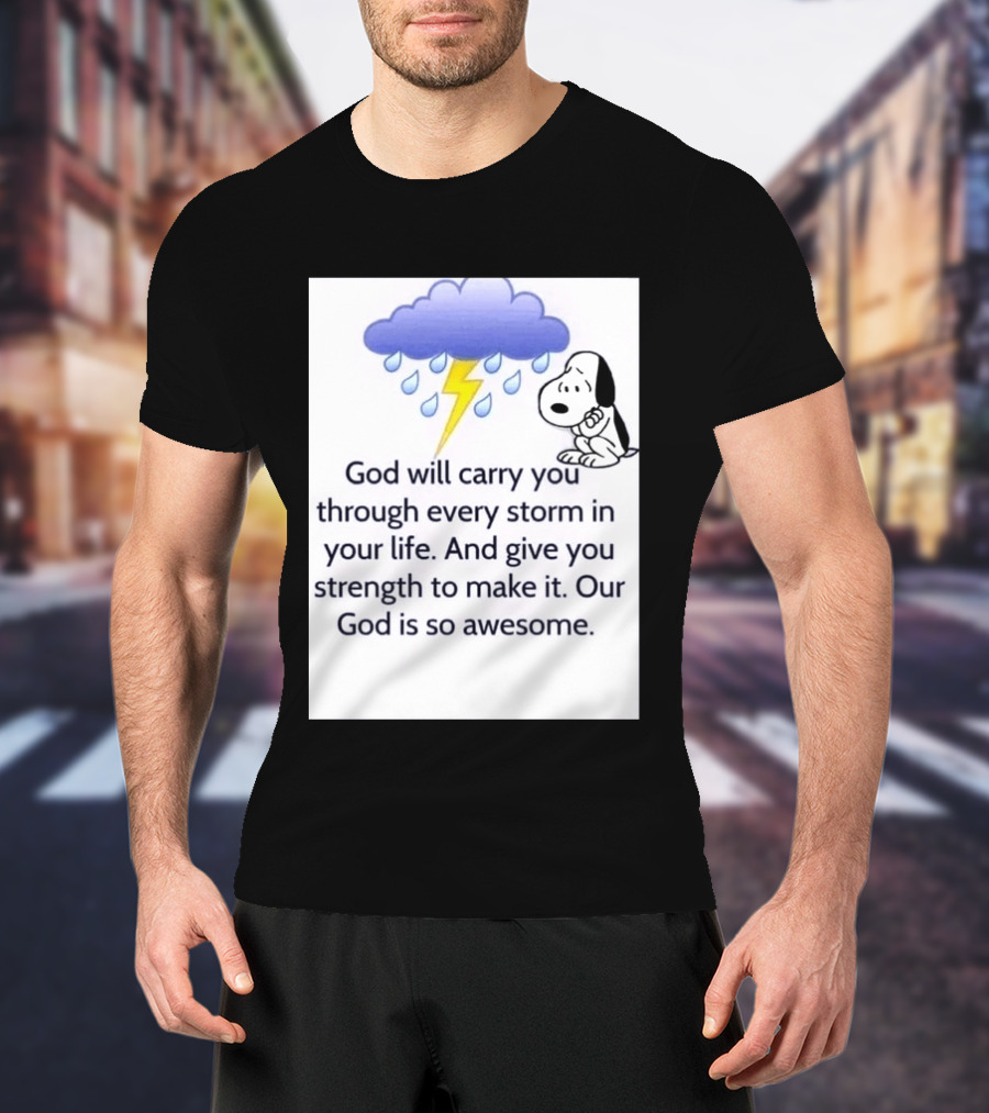 Snoopy God Will Carry You Through Every Storm Give You Strength Our God Is So Awesome T-Shirt