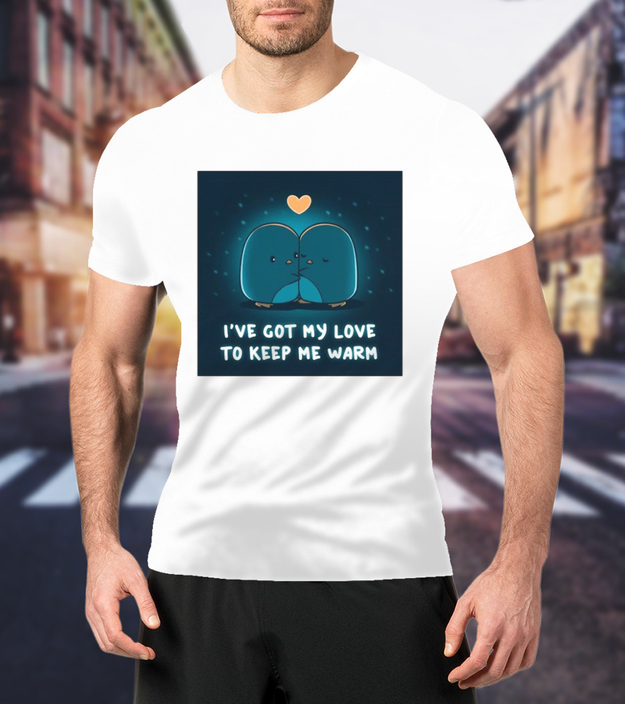 I've Got My Love To Keep Me Warm Heartwarming Penguin Cuddle T-Shirt