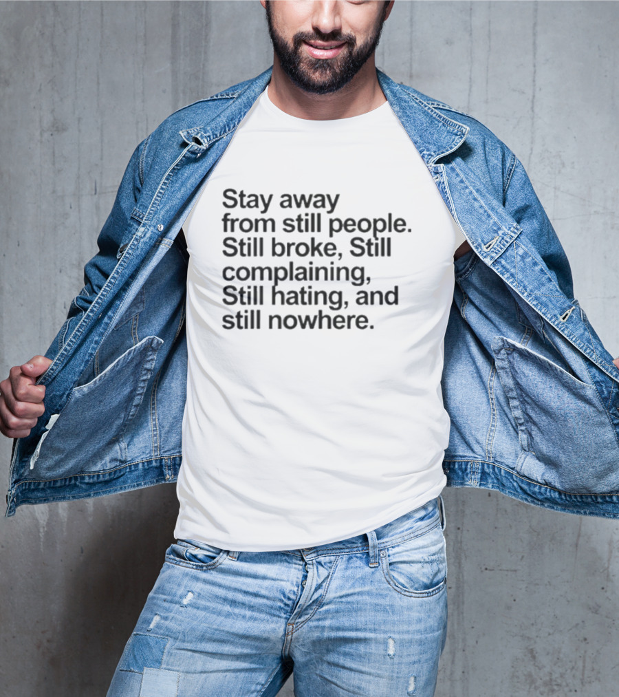 Stay Away From Still People Still Broke Still Complaining Still Hating Still Nowhere T-Shirt