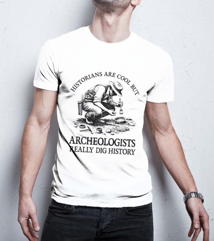 Historians Are Cool But Archeologists Really Dig History T-Shirt