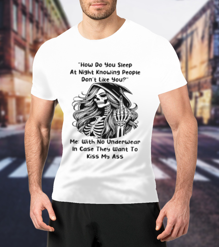 How Do You Sleep At Night Knowing People Don't Like You Me With No Underwear In Case They Want To Kiss My Ass Skull T-Shirt