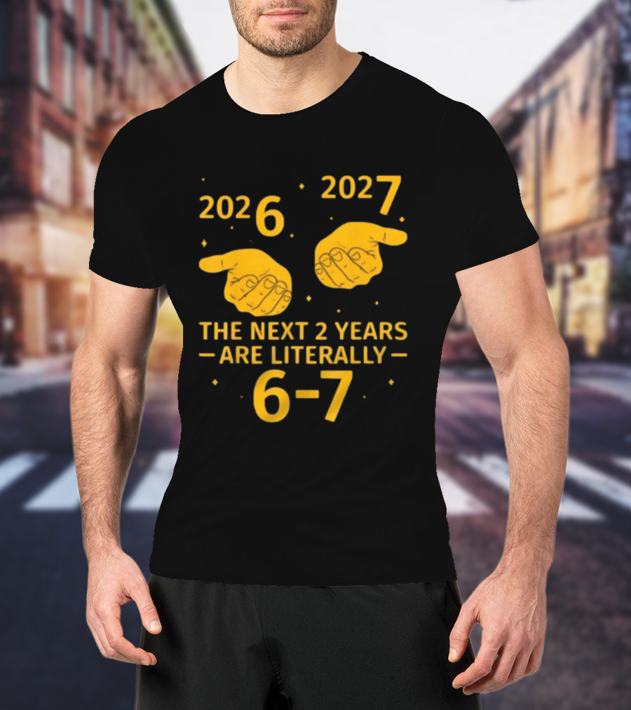 2026 2027 The Next 2 Years Are Literally 6 7 Meme T-Shirt