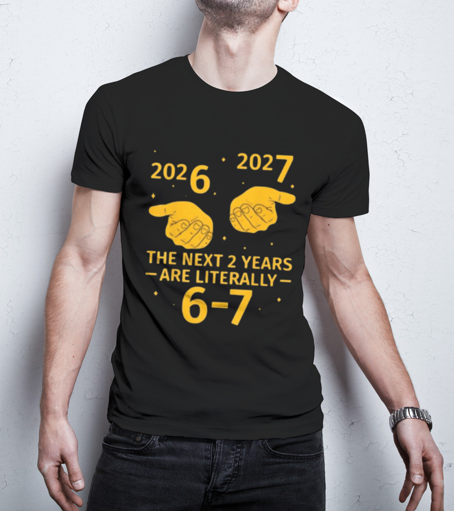 2026 2027 The Next 2 Years Are Literally 6 7 Meme T-Shirt