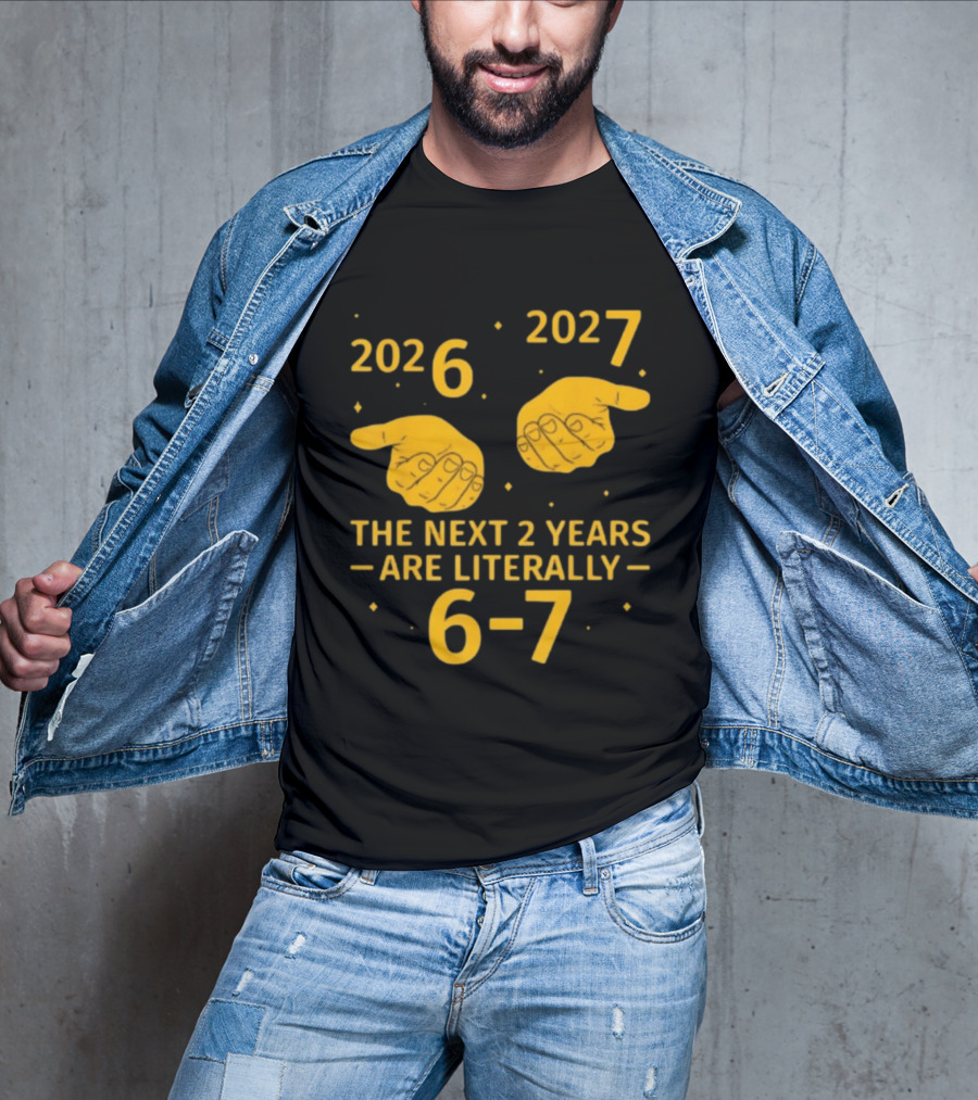 2026 2027 The Next 2 Years Are Literally 6 7 Meme T-Shirt