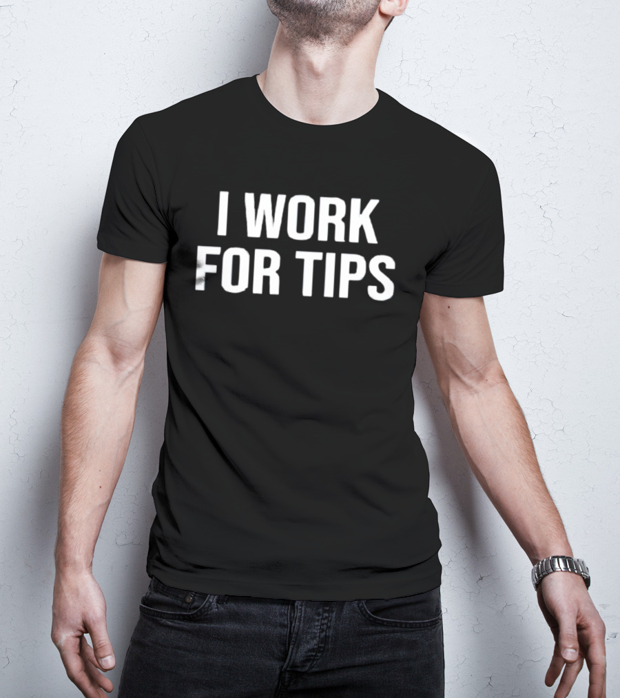 I Work For Tips T-Shirt