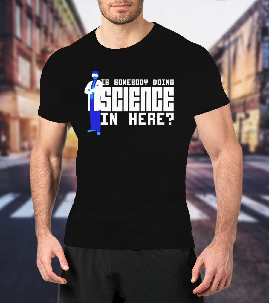 Is Somebody Doing Science In Here Scientist T-Shirt