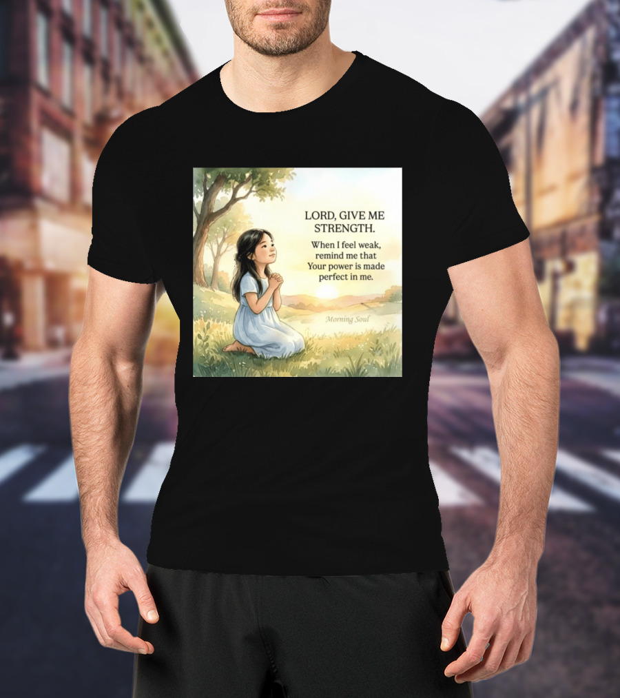 Lord Give Me Strength When I Feel Weak Remind Me That Your Power Is Made Perfect In Me Morning Soul T-Shirt