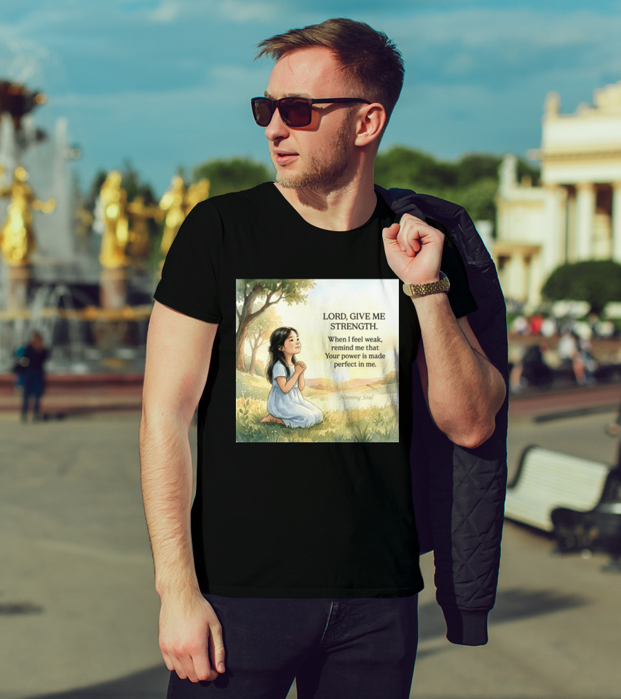 Lord Give Me Strength When I Feel Weak Remind Me That Your Power Is Made Perfect In Me Morning Soul T-Shirt