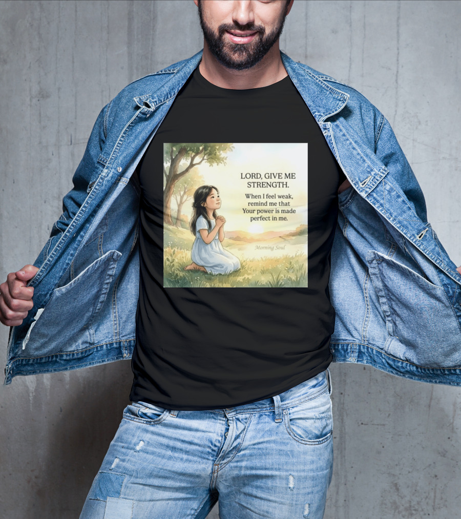 Lord Give Me Strength When I Feel Weak Remind Me That Your Power Is Made Perfect In Me Morning Soul T-Shirt
