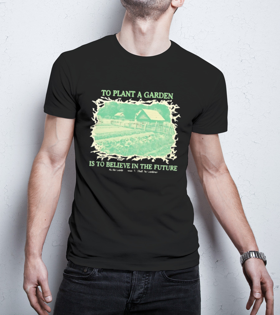To Plant A Garden Is To Believe In The Future Rustic Farm T-Shirt