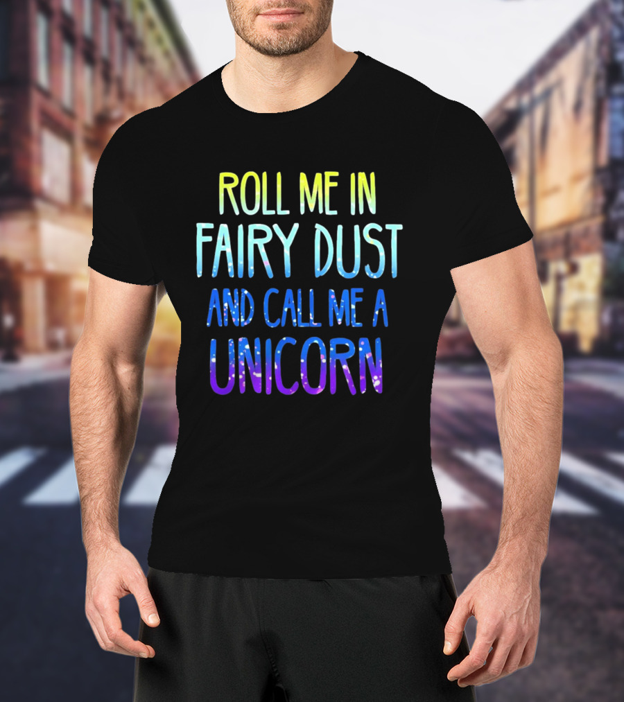 Roll Me In Fairy Dust And Call Me A Unicorn Fantasy Magic T-Shirt