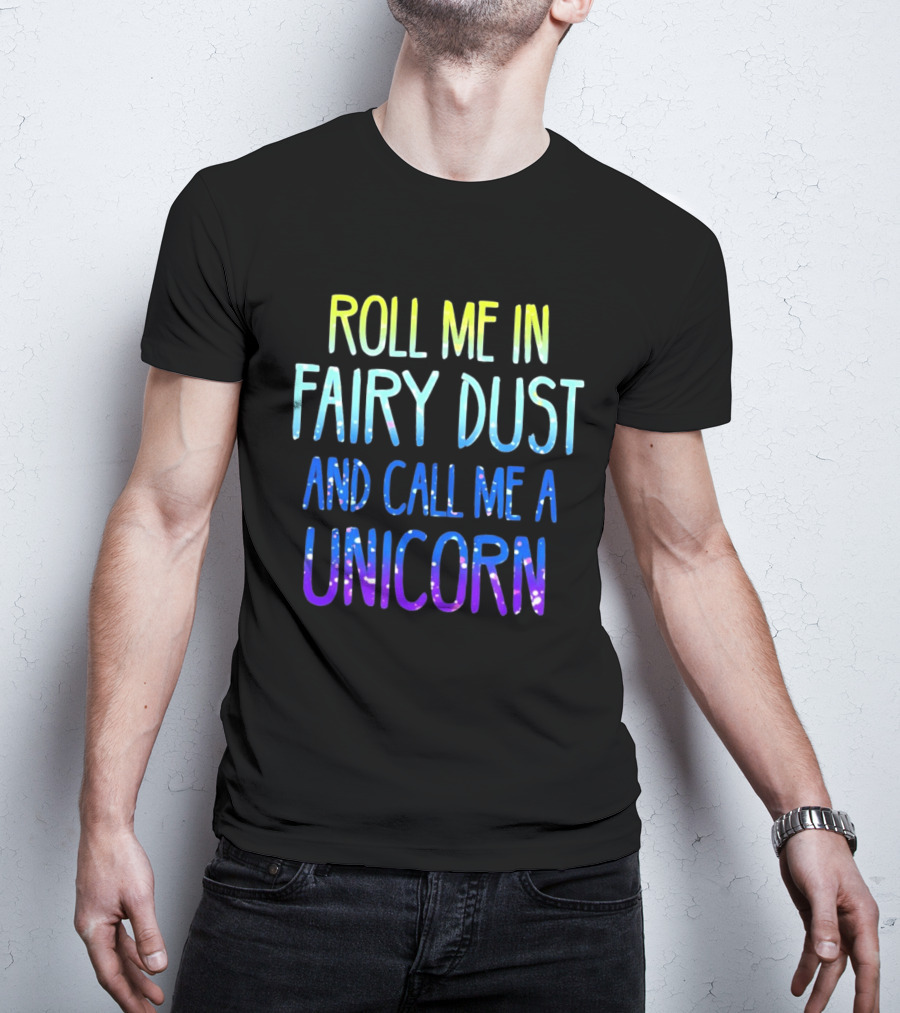 Roll Me In Fairy Dust And Call Me A Unicorn Fantasy Magic T-Shirt