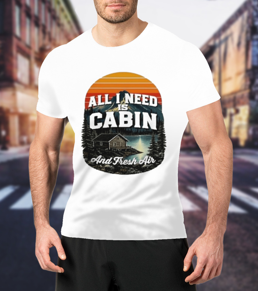 All I Need Is Cabin And Fresh Air Mountain Lake Retreat Nature T-Shirt