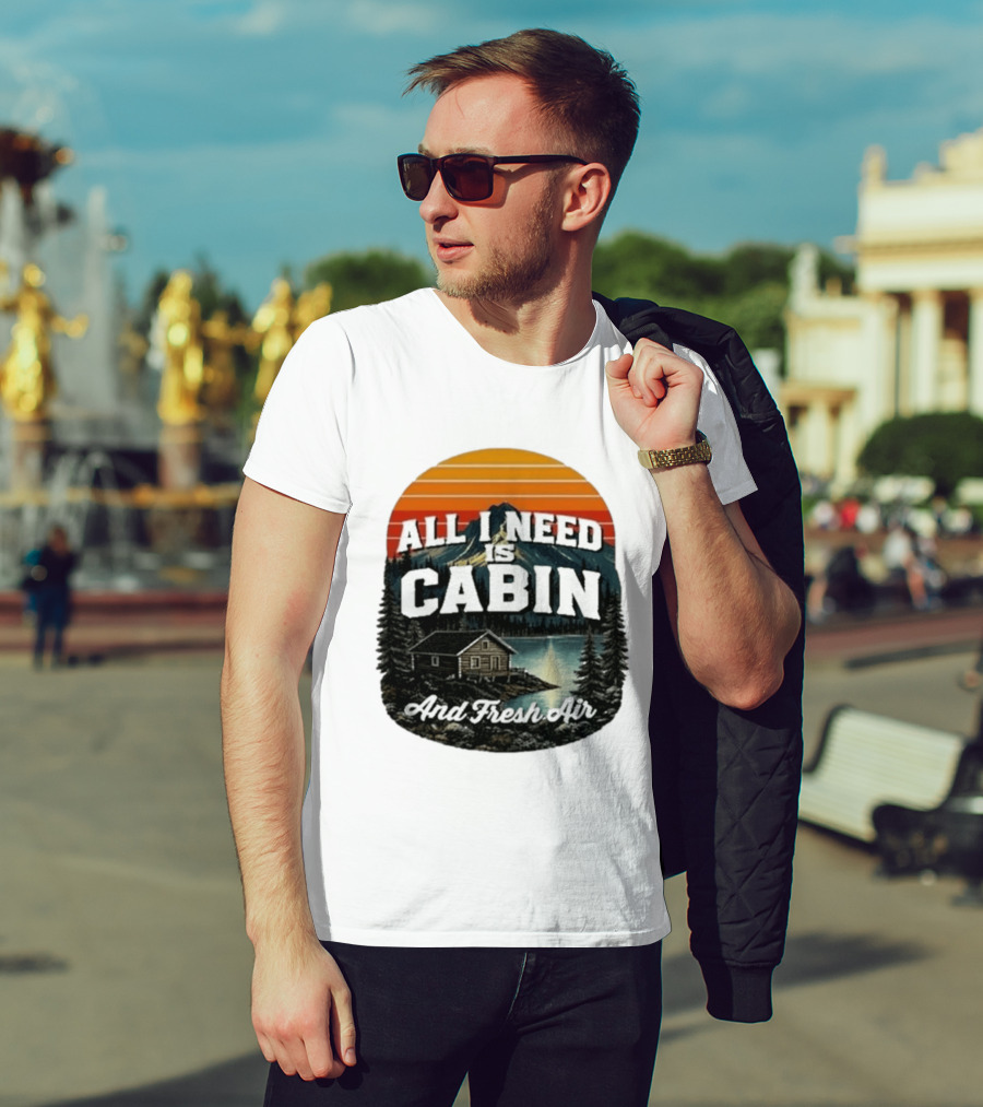 All I Need Is Cabin And Fresh Air Mountain Lake Retreat Nature T-Shirt