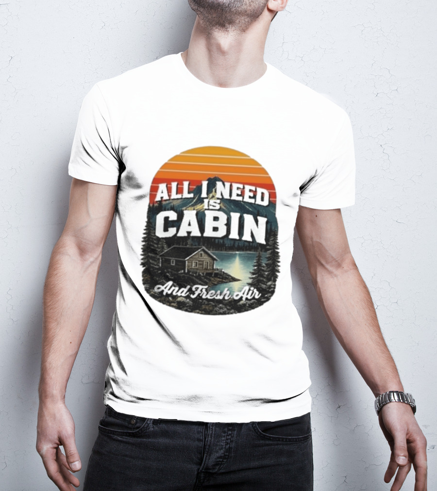 All I Need Is Cabin And Fresh Air Mountain Lake Retreat Nature T-Shirt
