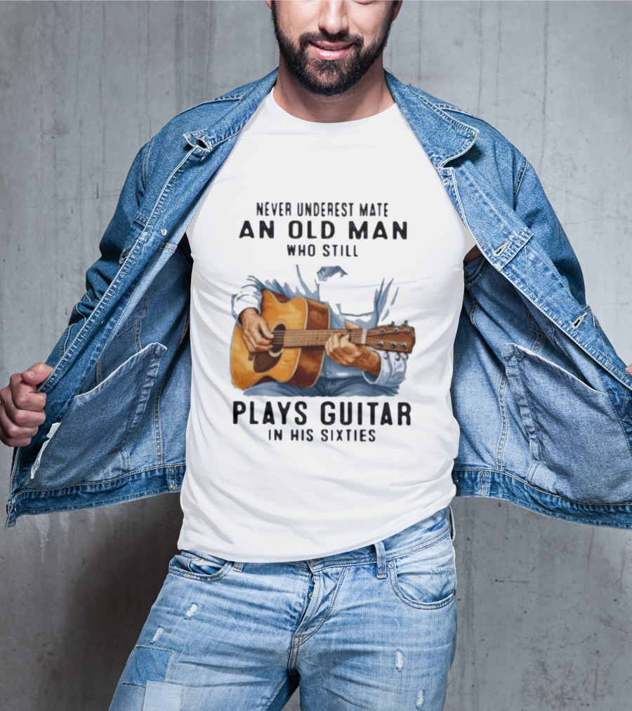 Never Underestimate An Old Man Who Still Plays Guitar In His Sixties T-Shirt