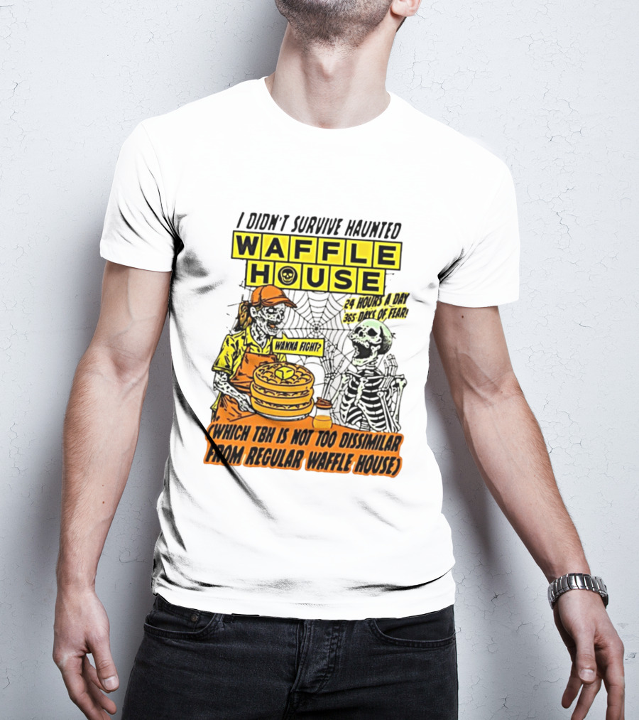I Didnt Survive Haunted Waffle House 24 Hours A Day 365 Days Of Fear Tbh Not Too Dissimilar From Regular T-Shirt
