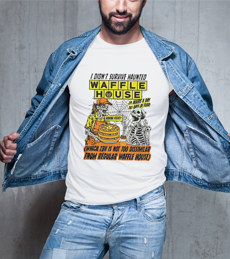 I Didnt Survive Haunted Waffle House 24 Hours A Day 365 Days Of Fear Tbh Not Too Dissimilar From Regular T-Shirt