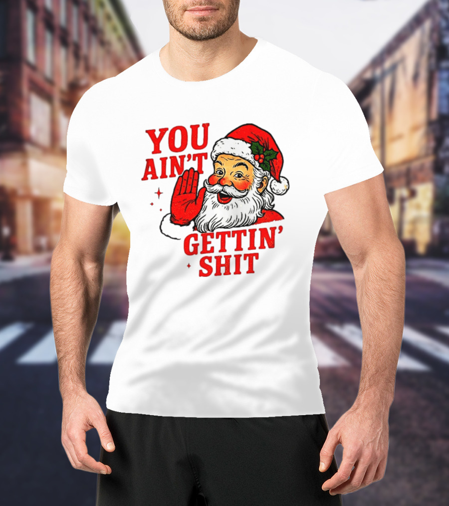 Classic Sarcastic Santa Christmas You Ain't Gettin' Shit Retro Holiday Humor Santa Claus T-Shirt