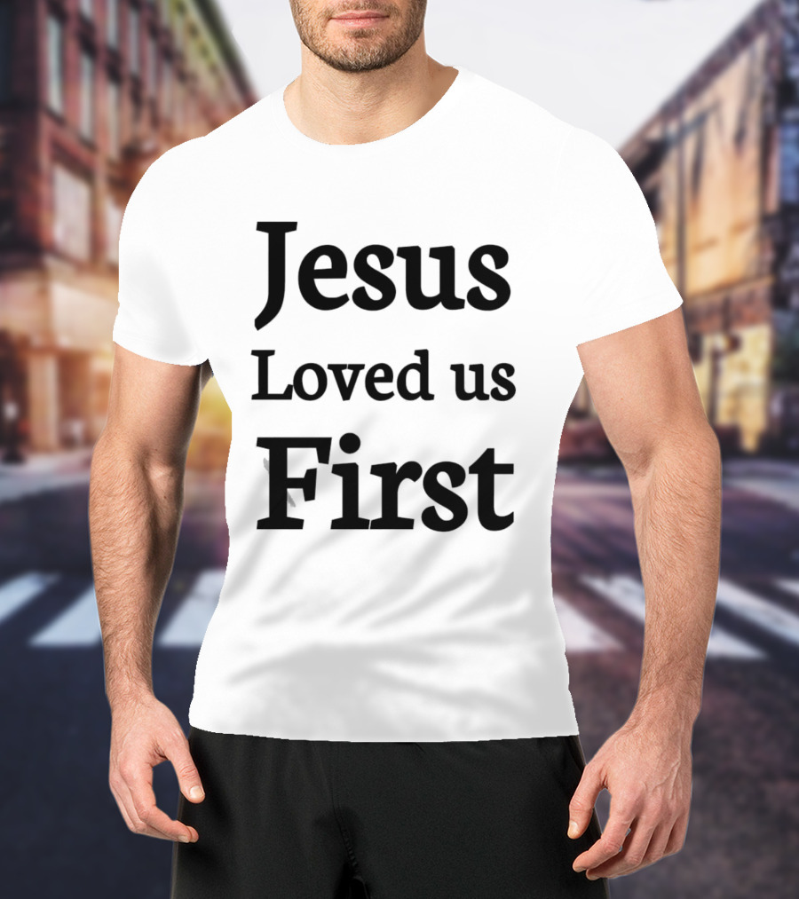 Jesus Loved Us First Christian Faith Message T-Shirt